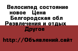 Велосипед состояние новое › Цена ­ 9 500 - Белгородская обл. Развлечения и отдых » Другое   
